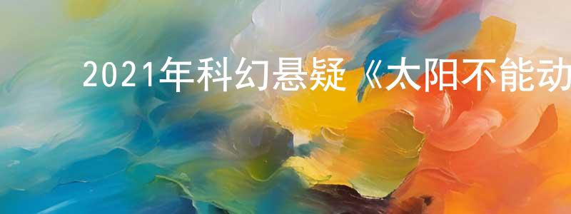 陈泽峰的动漫综艺大全,2021年科幻悬疑《太阳不能动》BD日语中字迅雷下载_电影天堂